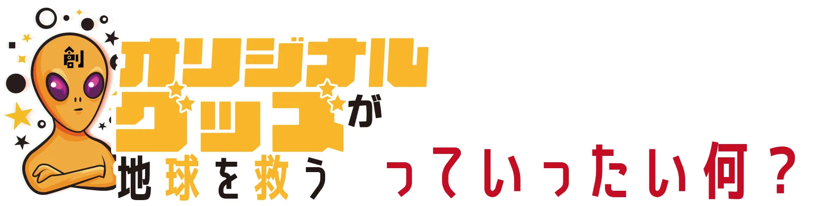 オリジナルグッズが地球を救うっていったい何？