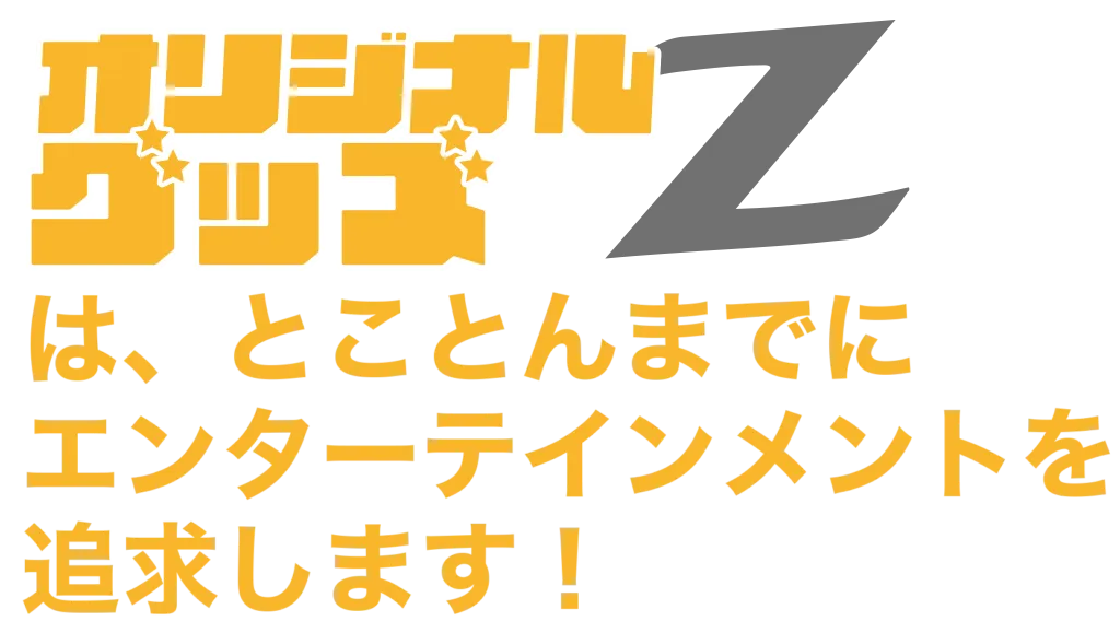 オリジナルグッズZはとことんまでエンターテイメントを追求します。